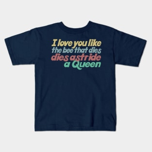 I love you like the bee that dies, dies astride a queen Kids T-Shirt